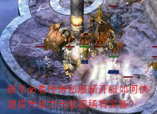 新手必看传奇私服新开服如何快速提升战力与获取稀有装备? 新手必看传奇私服新开服如何快速提升战力与获取稀有装备?