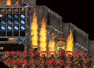 传奇私服迷失版本中如何快速获得稀有装备与提升战力? 传奇私服迷失版本中如何快速获得稀有装备与提升战力?