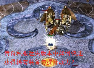 传奇私服迷失版本中如何快速获得稀有装备与提升战力? 传奇私服迷失版本中如何快速获得稀有装备与提升战力?