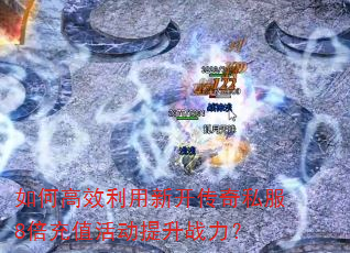 如何高效利用新开传奇私服8倍充值活动提升战力? 如何高效利用新开传奇私服8倍充值活动提升战力?
