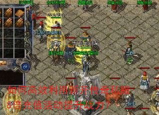 如何高效利用新开传奇私服8倍充值活动提升战力? 如何高效利用新开传奇私服8倍充值活动提升战力?