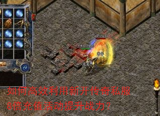 如何高效利用新开传奇私服8倍充值活动提升战力? 如何高效利用新开传奇私服8倍充值活动提升战力?