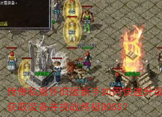 传奇私服怀旧版新手如何快速升级获取装备并挑战终极BOSS? 传奇私服怀旧版新手如何快速升级获取装备并挑战终极BOSS?