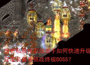 传奇私服怀旧版新手如何快速升级获取装备并挑战终极BOSS? 传奇私服怀旧版新手如何快速升级获取装备并挑战终极BOSS?