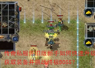 传奇私服怀旧版新手如何快速升级获取装备并挑战终极BOSS? 传奇私服怀旧版新手如何快速升级获取装备并挑战终极BOSS?