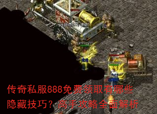 传奇私服888免费领取有哪些隐藏技巧?高手攻略全面解析 传奇私服888免费领取有哪些隐藏技巧?高手攻略全面解析