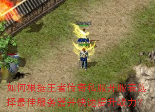 如何根据王者传奇私服开服表选择最佳服务器并快速提升战力? 如何根据王者传奇私服开服表选择最佳服务器并快速提升战力?
