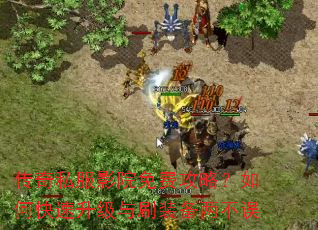 传奇私服影院免费攻略?如何快速升级与刷装备两不误 传奇私服影院免费攻略?如何快速升级与刷装备两不误