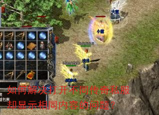 如何解决打开不同传奇私服却显示相同内容的问题? 如何解决打开不同传奇私服却显示相同内容的问题?