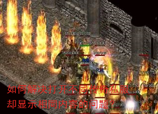 如何解决打开不同传奇私服却显示相同内容的问题? 如何解决打开不同传奇私服却显示相同内容的问题?