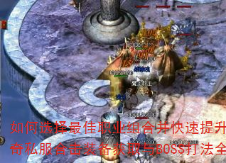如何选择最佳职业组合并快速提升战力?传奇私服合击装备获取与BOSS打法全解析 如何选择最佳职业组合并快速提升战力?传奇私服合击装备获取与BOSS打法全解析