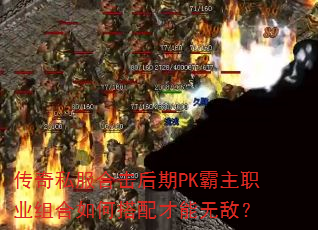 传奇私服合击后期PK霸主职业组合如何搭配才能无敌? 传奇私服合击后期PK霸主职业组合如何搭配才能无敌?