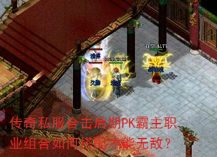 传奇私服合击后期PK霸主职业组合如何搭配才能无敌? 传奇私服合击后期PK霸主职业组合如何搭配才能无敌?