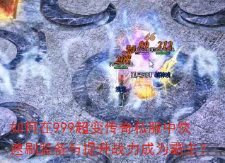 如何在999超变传奇私服中快速刷装备与提升战力成为霸主? 如何在999超变传奇私服中快速刷装备与提升战力成为霸主?