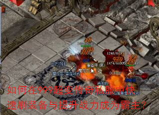 如何在999超变传奇私服中快速刷装备与提升战力成为霸主? 如何在999超变传奇私服中快速刷装备与提升战力成为霸主?