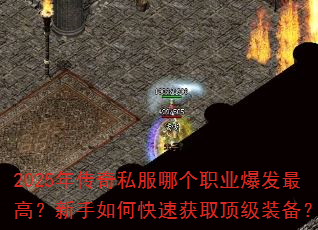 2025年传奇私服哪个职业爆发最高?新手如何快速获取顶级装备? 2025年传奇私服哪个职业爆发最高?新手如何快速获取顶级装备?