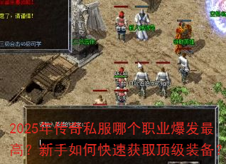 2025年传奇私服哪个职业爆发最高?新手如何快速获取顶级装备? 2025年传奇私服哪个职业爆发最高?新手如何快速获取顶级装备?