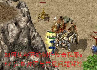 如何从零开始制作传奇私服sf?完整教程与常见问题解答 如何从零开始制作传奇私服sf?完整教程与常见问题解答