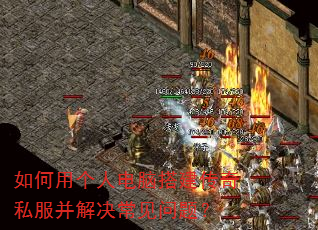 如何用个人电脑搭建传奇私服并解决常见问题? 如何用个人电脑搭建传奇私服并解决常见问题?