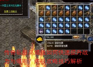 传奇私服高爆版如何快速提升战力与爆率?终极攻略技巧解析 传奇私服高爆版如何快速提升战力与爆率?终极攻略技巧解析