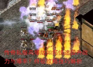 传奇私服高爆版如何快速提升战力与爆率?终极攻略技巧解析 传奇私服高爆版如何快速提升战力与爆率?终极攻略技巧解析