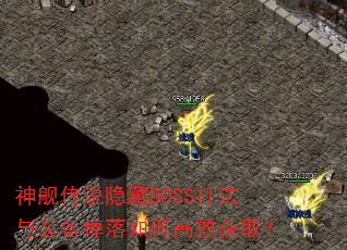 神舰传说隐藏BOSS打法与装备掉落如何高效获取? 神舰传说隐藏BOSS打法与装备掉落如何高效获取?