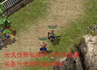 长久传奇私服中如何快速刷装备与击败终极BOSS? 长久传奇私服中如何快速刷装备与击败终极BOSS?