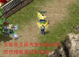 万能登录器传奇私服如何实现跨服高效刷装备? 万能登录器传奇私服如何实现跨服高效刷装备?