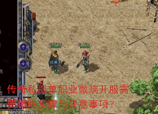 传奇私服单职业微端开服需要哪些步骤与注意事项? 传奇私服单职业微端开服需要哪些步骤与注意事项?