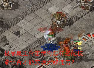 极品星王合击传奇怎样搭配技能组合才能实现无敌连击? 极品星王合击传奇怎样搭配技能组合才能实现无敌连击?