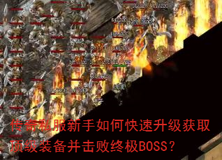 传奇私服新手如何快速升级获取顶级装备并击败终极BOSS? 传奇私服新手如何快速升级获取顶级装备并击败终极BOSS?