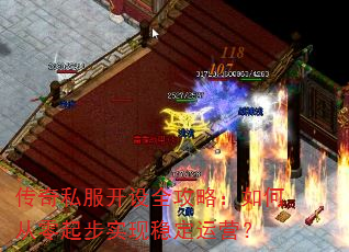 传奇私服开设全攻略:如何从零起步实现稳定运营? 传奇私服开设全攻略:如何从零起步实现稳定运营?