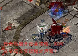 传奇私服开设全攻略:如何从零起步实现稳定运营? 传奇私服开设全攻略:如何从零起步实现稳定运营?