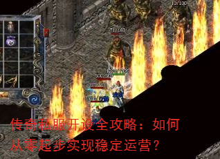 传奇私服开设全攻略:如何从零起步实现稳定运营? 传奇私服开设全攻略:如何从零起步实现稳定运营?