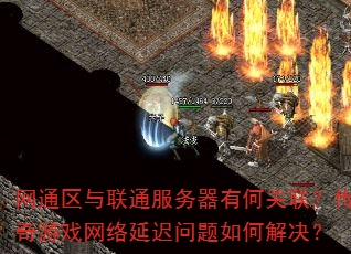 网通区与联通服务器有何关联?传奇游戏网络延迟问题如何解决? 网通区与联通服务器有何关联?传奇游戏网络延迟问题如何解决?