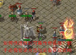 如何快速找到可靠传奇私服?新手必看登录方法与装备获取攻略 如何快速找到可靠传奇私服?新手必看登录方法与装备获取攻略