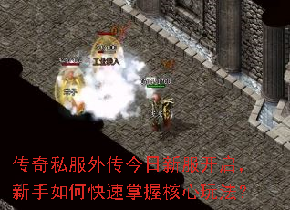 传奇私服外传今日新服开启,新手如何快速掌握核心玩法? 传奇私服外传今日新服开启,新手如何快速掌握核心玩法?