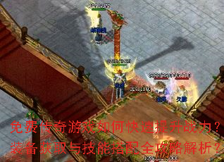 免费传奇游戏如何快速提升战力?装备获取与技能搭配全攻略解析? 免费传奇游戏如何快速提升战力?装备获取与技能搭配全攻略解析?