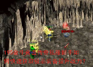 195金牛合击传奇私服新手如何快速获取极品装备提升战力? 195金牛合击传奇私服新手如何快速获取极品装备提升战力?