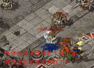 传奇私服排行榜前十强中如何快速刷装备提升战力? 传奇私服排行榜前十强中如何快速刷装备提升战力?
