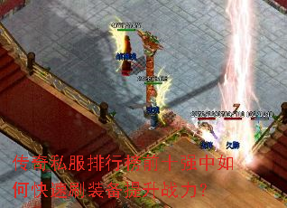 传奇私服排行榜前十强中如何快速刷装备提升战力? 传奇私服排行榜前十强中如何快速刷装备提升战力?