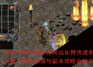 复古传奇私服新开网站如何快速刷装备?职业选择与副本攻略全解析 复古传奇私服新开网站如何快速刷装备?职业选择与副本攻略全解析