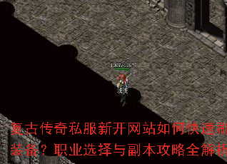 复古传奇私服新开网站如何快速刷装备?职业选择与副本攻略全解析 复古传奇私服新开网站如何快速刷装备?职业选择与副本攻略全解析