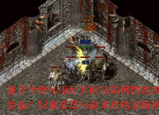 复古传奇私服新开网站如何快速刷装备?职业选择与副本攻略全解析 复古传奇私服新开网站如何快速刷装备?职业选择与副本攻略全解析