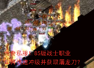 传奇私服1.85版战士职业如何快速冲级并获取屠龙刀? 传奇私服1.85版战士职业如何快速冲级并获取屠龙刀?