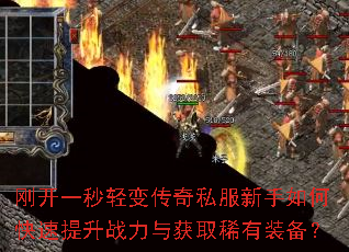 刚开一秒轻变传奇私服新手如何快速提升战力与获取稀有装备? 刚开一秒轻变传奇私服新手如何快速提升战力与获取稀有装备?