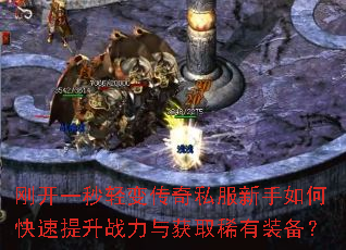 刚开一秒轻变传奇私服新手如何快速提升战力与获取稀有装备? 刚开一秒轻变传奇私服新手如何快速提升战力与获取稀有装备?
