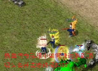 热血传奇私服中如何快速刷到顶级装备并击败终极BOSS? 热血传奇私服中如何快速刷到顶级装备并击败终极BOSS?