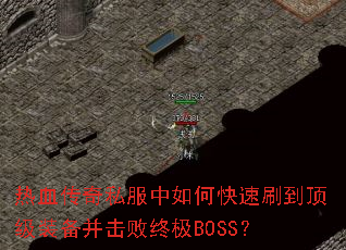 热血传奇私服中如何快速刷到顶级装备并击败终极BOSS? 热血传奇私服中如何快速刷到顶级装备并击败终极BOSS?