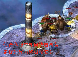 传奇私服中如何快速刷装备提升战力终极攻略? 传奇私服中如何快速刷装备提升战力终极攻略?